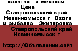 палатка 2-х местная › Цена ­ 2 000 - Ставропольский край, Невинномысск г. Охота и рыбалка » Экипировка   . Ставропольский край,Невинномысск г.